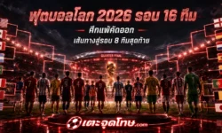 ฟุตบอลโลก 2026 รอบ 16 ทีม อัปเดตทีมที่ผ่านเข้ารอบ โปรแกรม และเส้นทางสู่รอบก่อนรองชนะเลิศ