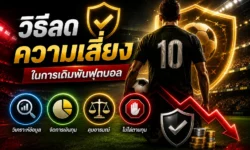 วิธีลดความเสี่ยงในการเดิมพันฟุตบอล จัดการเงิน ข้อมูล และการตัดสินใจอย่างเป็นระบบ